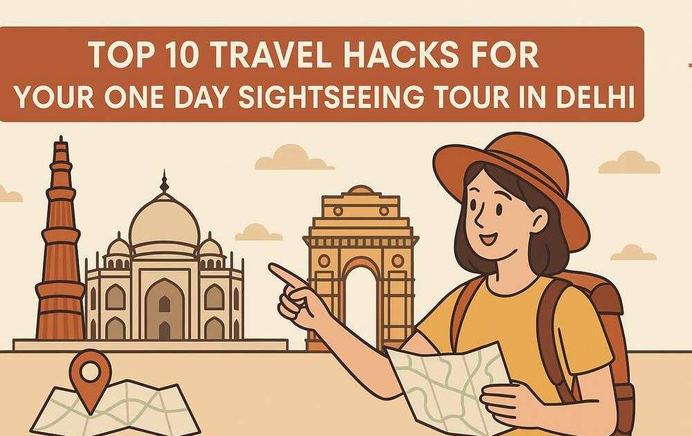 Top 10 Travel Hacks for Your One Day Sightseeing Tour in Delhi